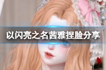 《以闪亮之名》茜雅捏脸分享