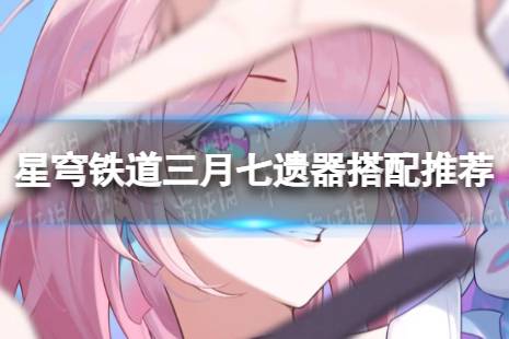 崩坏星穹铁道三月七最强遗器搭配攻略