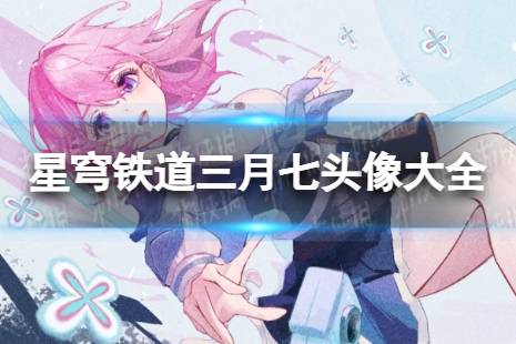 崩坏星穹铁道三月七头像大全
