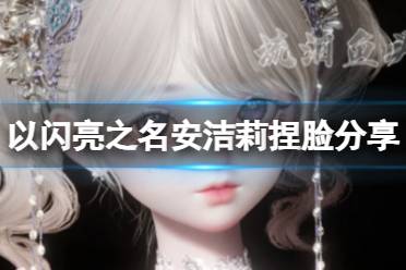 《以闪亮之名》安洁莉捏脸分享