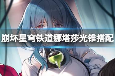 崩坏星穹铁道娜塔莎最强光锥搭配攻略