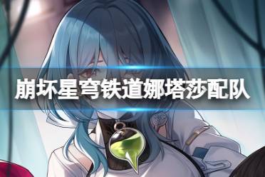 崩坏星穹铁道娜塔莎最强配队思路