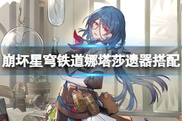 崩坏星穹铁道娜塔莎最强遗器搭配攻略