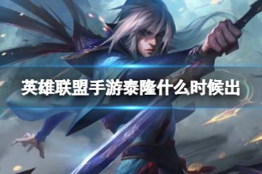 《英雄联盟手游》泰隆什么时候出