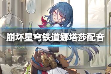 崩坏星穹铁道娜塔莎pv音乐/cv配音介绍