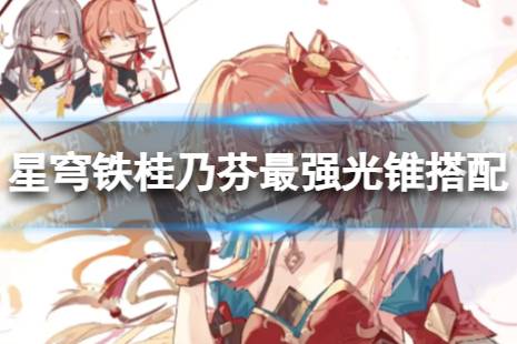 崩坏星穹铁桂乃芬最强光锥搭配攻略
