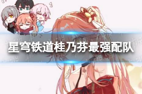 崩坏星穹铁道桂乃芬最强配队思路