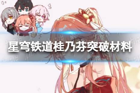 崩坏星穹铁道桂乃芬突破材料汇总