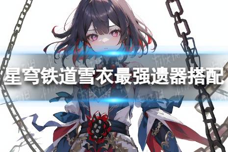 崩坏星穹铁道雪衣最强遗器搭配攻略