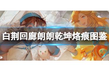 《白荆回廊》朗朗乾坤烙痕图鉴