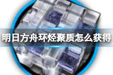 《明日方舟》环烃聚质获取攻略