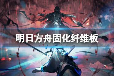 《明日方舟》固化纤维板获取攻略