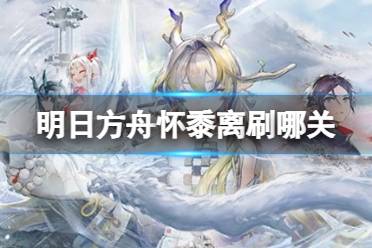 原创
            《明日方舟》春节活动怀黍离刷哪关