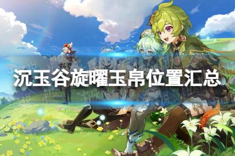 《原神》沉玉谷旋曜玉帛在哪 沉玉谷旋曜玉帛位置汇总