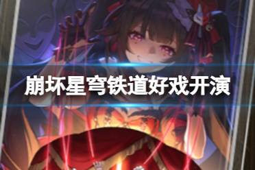 《崩坏星穹铁道》好戏开演怎么样