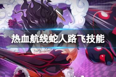 航海王热血航线蛇人路飞技能解读