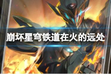 《崩坏星穹铁道》在火的远处怎么样
