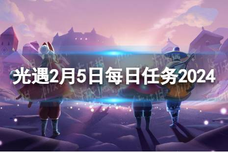 《光遇》2月5日每日任务怎么做 2.5每日任务流程2024