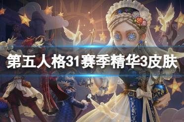 《第五人格》31赛季精华3皮肤有什么 三十一赛季精华3皮肤介绍