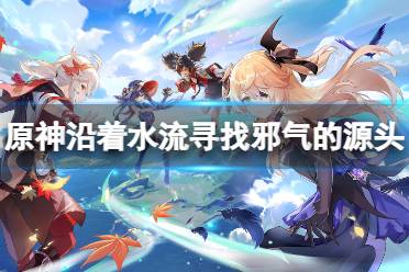 原神沿着水流寻找邪气的源头怎么过