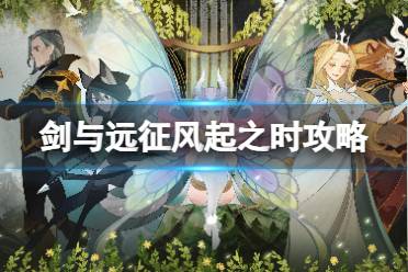 《剑与远征》风起之时攻略 风起之时路线