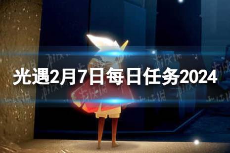 《光遇》2月7日每日任务怎么做 2.7每日任务流程2024