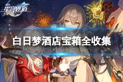 《崩坏星穹铁道》白日梦酒店宝箱全收集 白日梦酒店宝箱位置一览