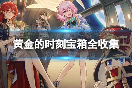 《崩坏星穹铁道》黄金的时刻宝箱全收集 黄金的时刻宝箱位置一览