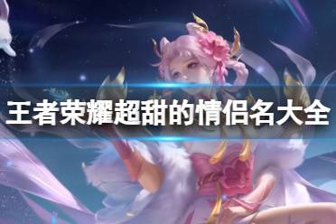 王者荣耀超甜的情侣名大全2024