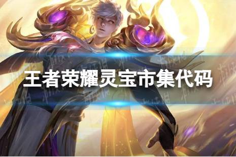 《王者荣耀》2.8灵宝市集代码分享 灵宝市集代码汇总2024