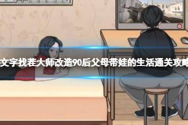 文字找茬大师改造90后父母带娃的生活通关心得