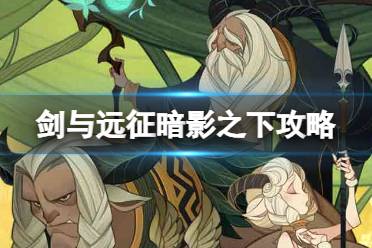 《剑与远征》暗影之下攻略 暗影之下路线