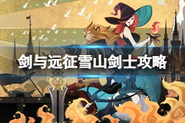 《剑与远征》雪山剑士攻略 雪山剑士路线