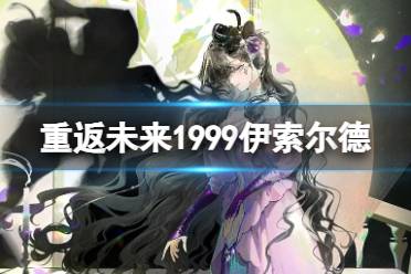 《重返未来1999》伊索尔德技能解读