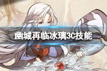 天地劫幽城再临冰璃3C技能解读
