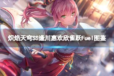 炽焰天穹SS逢川惠（欢欣雀跃Fuel）图鉴