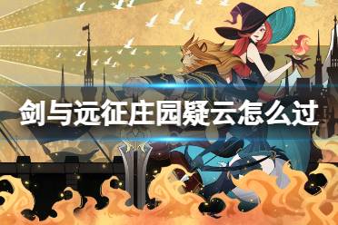 《剑与远征》庄园疑云怎么过 奇境探险庄园疑云攻略