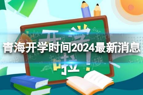青海开学时间2024最新消息 2024上半年青海开学日期