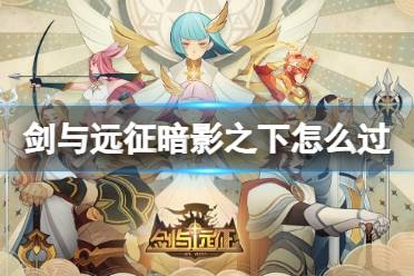 《剑与远征》暗影之下怎么过 奇境探险暗影之下攻略