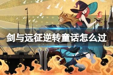 《剑与远征》逆转童话怎么过 奇境探险逆转童话攻略