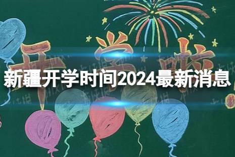 新疆开学时间2024最新消息 2024上半年新疆开学日期