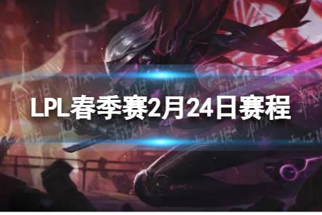 LPL春季赛2月24日赛程 2024LPL春季赛2月24日首发名单