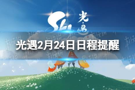 《光遇》2月24日日程提醒 2.24日程提醒2024