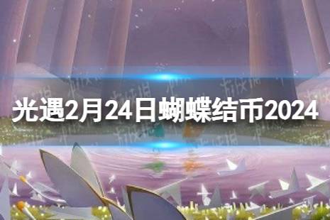 《光遇》2月24日蝴蝶结币在哪 2.24蝴蝶结币位置2024