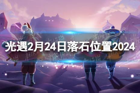 《光遇》2月24日落石在哪 2.24落石位置2024