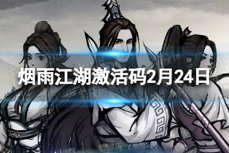 《烟雨江湖》激活码2月24日 2月24日最新激活码2024
