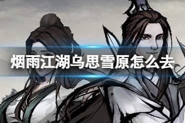 怎么去烟雨江湖的乌思雪原攻略