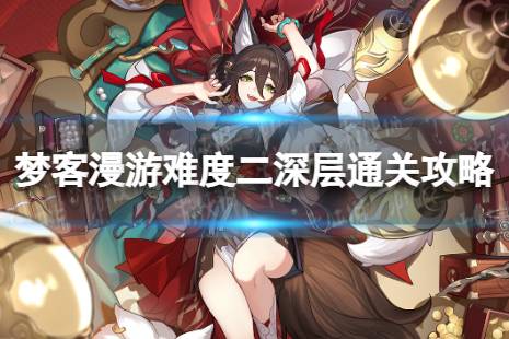 梦客漫游难度二深层通关心得 《崩坏星穹铁道》怎么打梦客漫游二深层攻略