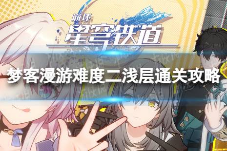 梦客漫游难度二浅层通关心得《崩坏星穹铁道》怎么打梦客漫游二浅层攻略