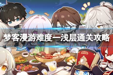 梦客漫游难度一浅层通关攻略《崩坏星穹铁道》梦客漫游一浅层怎么打